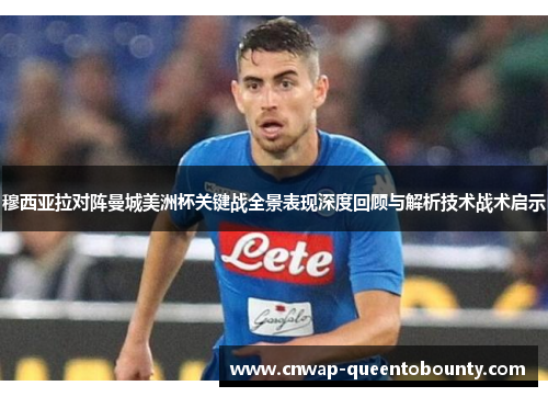 穆西亚拉对阵曼城美洲杯关键战全景表现深度回顾与解析技术战术启示 穆西亚拉对阵曼城美洲杯关键战全景表现深度回顾与解析技术战术启示