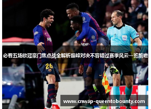 必看五场欧冠豪门焦点战全解析巅峰对决不容错过赛季风云一览前瞻