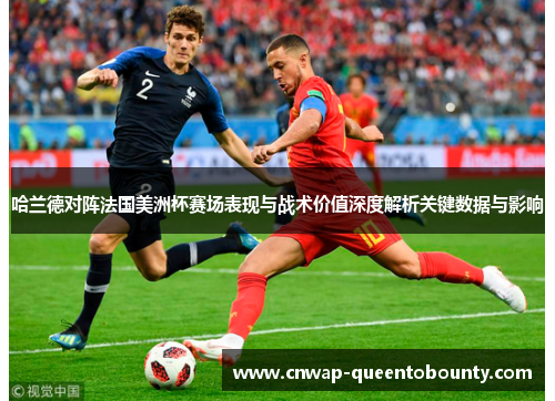 哈兰德对阵法国美洲杯赛场表现与战术价值深度解析关键数据与影响 哈兰德对阵法国美洲杯赛场表现与战术价值深度解析关键数据与影响
