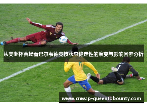 从美洲杯赛场看巴尔韦德竞技状态稳定性的演变与影响因素分析