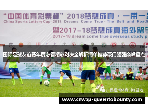 国际足球友谊赛年度必看精彩对决全解析清单推荐豪门强强巅峰盘点 国际足球友谊赛年度必看精彩对决全解析清单推荐豪门强强巅峰盘点