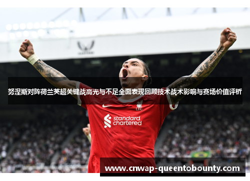努涅斯对阵荷兰英超关键战高光与不足全面表现回顾技术战术影响与赛场价值评析 努涅斯对阵荷兰英超关键战高光与不足全面表现回顾技术战术影响与赛场价值评析