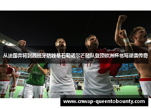 从法国弃将到西班牙防线基石勒诺尔芒随队登顶欧洲杯书写逆袭传奇 从法国弃将到西班牙防线基石勒诺尔芒随队登顶欧洲杯书写逆袭传奇