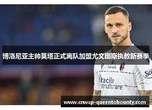 博洛尼亚主帅莫塔正式离队加盟尤文图斯执教新赛季