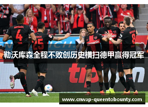 勒沃库森全程不败创历史横扫德甲赢得冠军