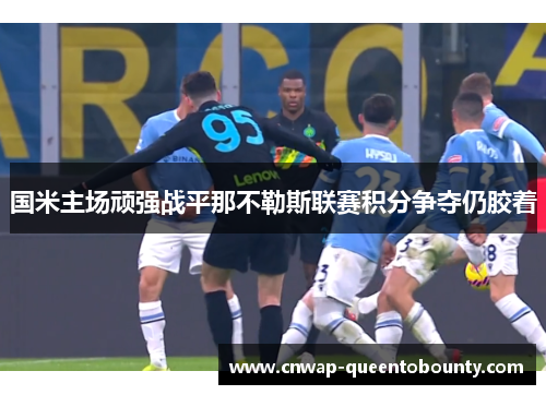 国米主场顽强战平那不勒斯联赛积分争夺仍胶着