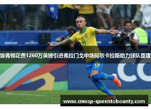 埃弗顿花费1260万英镑引进弗拉门戈中场阿尔卡拉斯助力球队重建