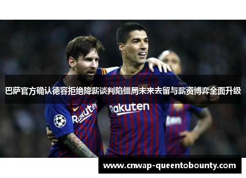 巴萨官方确认德容拒绝降薪谈判陷僵局未来去留与薪资博弈全面升级