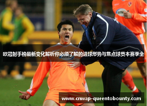 欧冠射手榜最新变化解析你必须了解的进球形势与焦点球员本赛季全