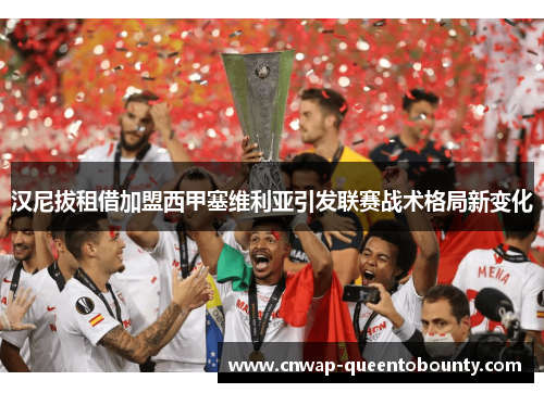 汉尼拔租借加盟西甲塞维利亚引发联赛战术格局新变化