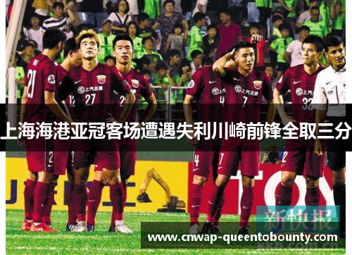 上海海港亚冠客场遭遇失利川崎前锋全取三分 上海海港亚冠客场遭遇失利川崎前锋全取三分