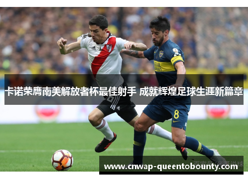 卡诺荣膺南美解放者杯最佳射手 成就辉煌足球生涯新篇章 卡诺荣膺南美解放者杯最佳射手 成就辉煌足球生涯新篇章