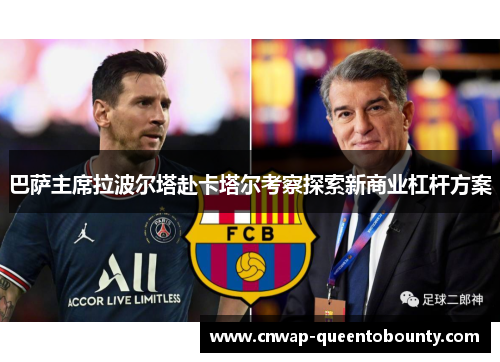 巴萨主席拉波尔塔赴卡塔尔考察探索新商业杠杆方案 巴萨主席拉波尔塔赴卡塔尔考察探索新商业杠杆方案