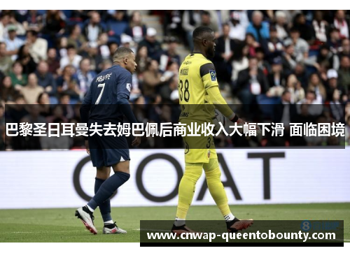 巴黎圣日耳曼失去姆巴佩后商业收入大幅下滑 面临困境