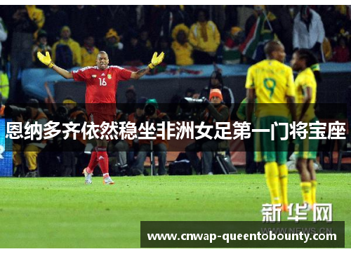 恩纳多齐依然稳坐非洲女足第一门将宝座