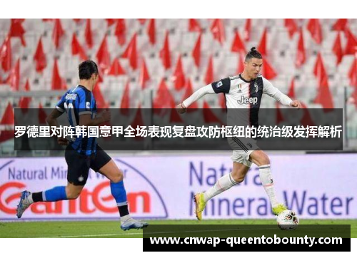 罗德里对阵韩国意甲全场表现复盘攻防枢纽的统治级发挥解析