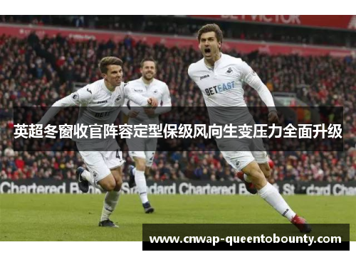 英超冬窗收官阵容定型保级风向生变压力全面升级
