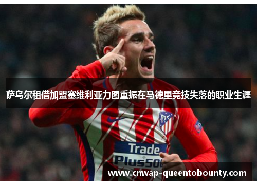 萨乌尔租借加盟塞维利亚力图重振在马德里竞技失落的职业生涯 萨乌尔租借加盟塞维利亚力图重振在马德里竞技失落的职业生涯