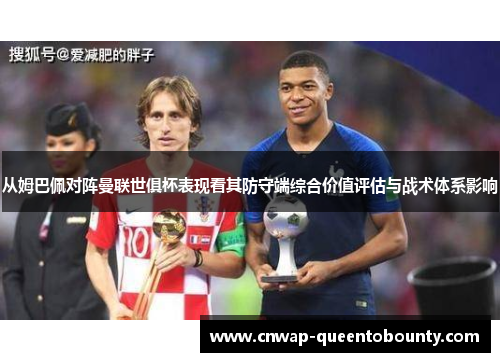 从姆巴佩对阵曼联世俱杯表现看其防守端综合价值评估与战术体系影响 从姆巴佩对阵曼联世俱杯表现看其防守端综合价值评估与战术体系影响