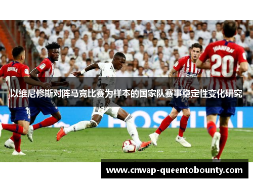 以维尼修斯对阵马竞比赛为样本的国家队赛事稳定性变化研究