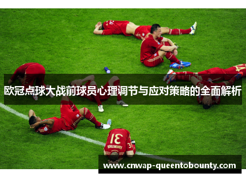 欧冠点球大战前球员心理调节与应对策略的全面解析 欧冠点球大战前球员心理调节与应对策略的全面解析