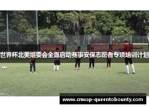 世界杯北美组委会全面启动赛事安保志愿者专项培训计划 世界杯北美组委会全面启动赛事安保志愿者专项培训计划