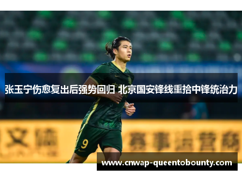 张玉宁伤愈复出后强势回归 北京国安锋线重拾中锋统治力 张玉宁伤愈复出后强势回归 北京国安锋线重拾中锋统治力