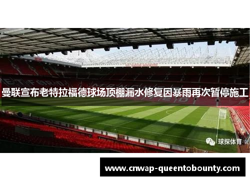 曼联宣布老特拉福德球场顶棚漏水修复因暴雨再次暂停施工 曼联宣布老特拉福德球场顶棚漏水修复因暴雨再次暂停施工