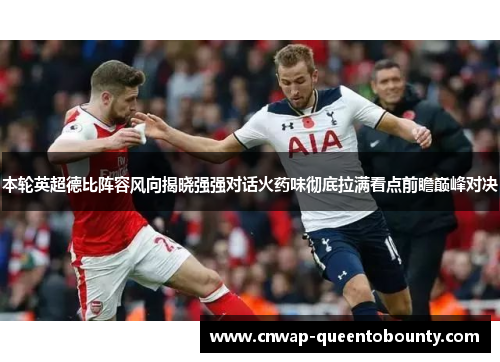 本轮英超德比阵容风向揭晓强强对话火药味彻底拉满看点前瞻巅峰对决 本轮英超德比阵容风向揭晓强强对话火药味彻底拉满看点前瞻巅峰对决