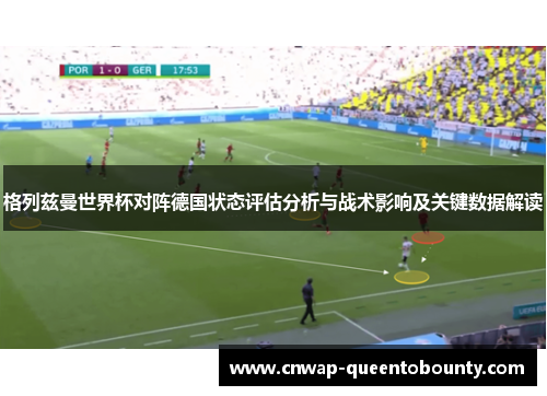 格列兹曼世界杯对阵德国状态评估分析与战术影响及关键数据解读