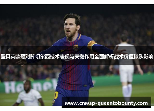 登贝莱欧冠对阵切尔西技术表现与关键作用全面解析战术价值球队影响 登贝莱欧冠对阵切尔西技术表现与关键作用全面解析战术价值球队影响